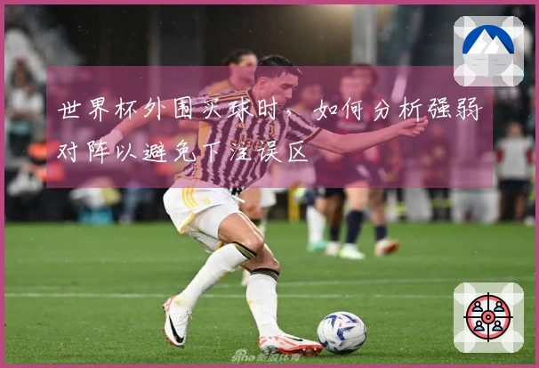 世界杯外围买球时，如何分析强弱对阵以避免下注误区