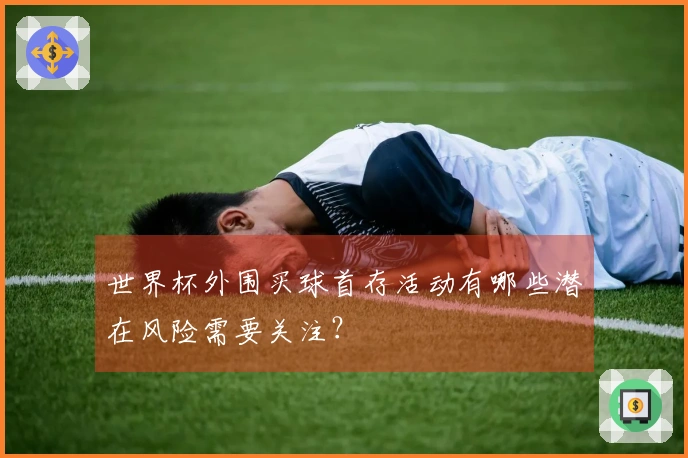 世界杯外围买球首存活动有哪些潜在风险需要关注？