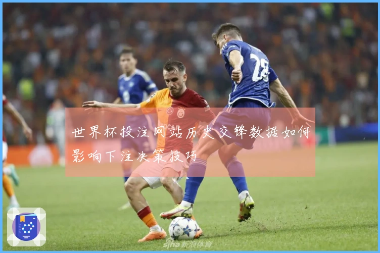 世界杯投注网站历史交锋数据如何影响下注决策技巧