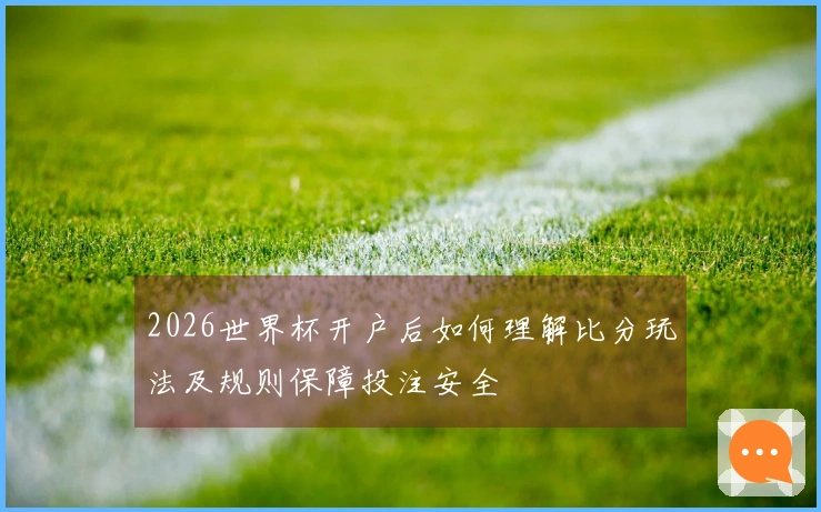 2026世界杯开户后如何理解比分玩法及规则保障投注安全