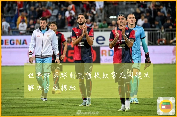 世界杯买球前充值提款常见问题及解决方法揭秘