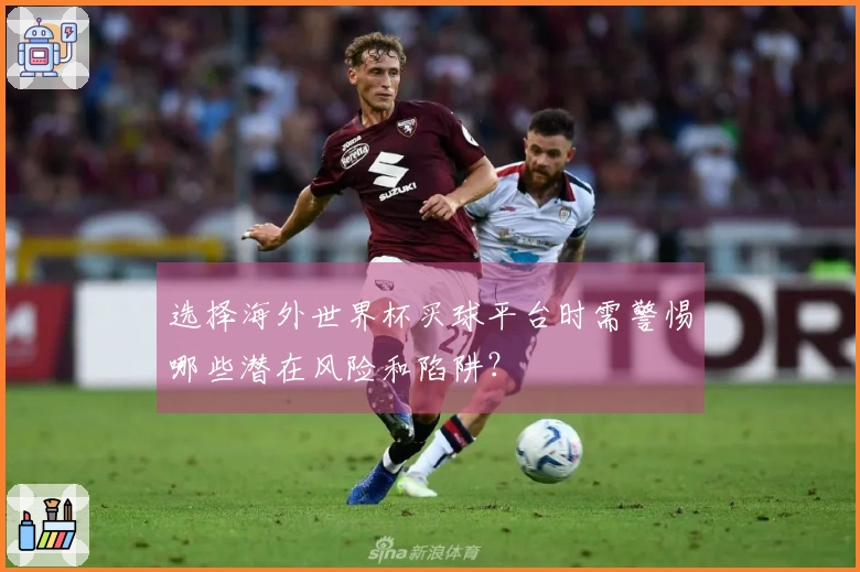 选择海外世界杯买球平台时需警惕哪些潜在风险和陷阱？
